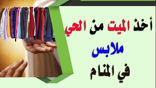 تفسير حلم أخذ الميت من الحي ملابس فى المنام