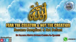 FEAR THE CREATOR & NOT THE CREATION & Become Compliant & Not Defiant By Allama Mufti Afthab Cassim