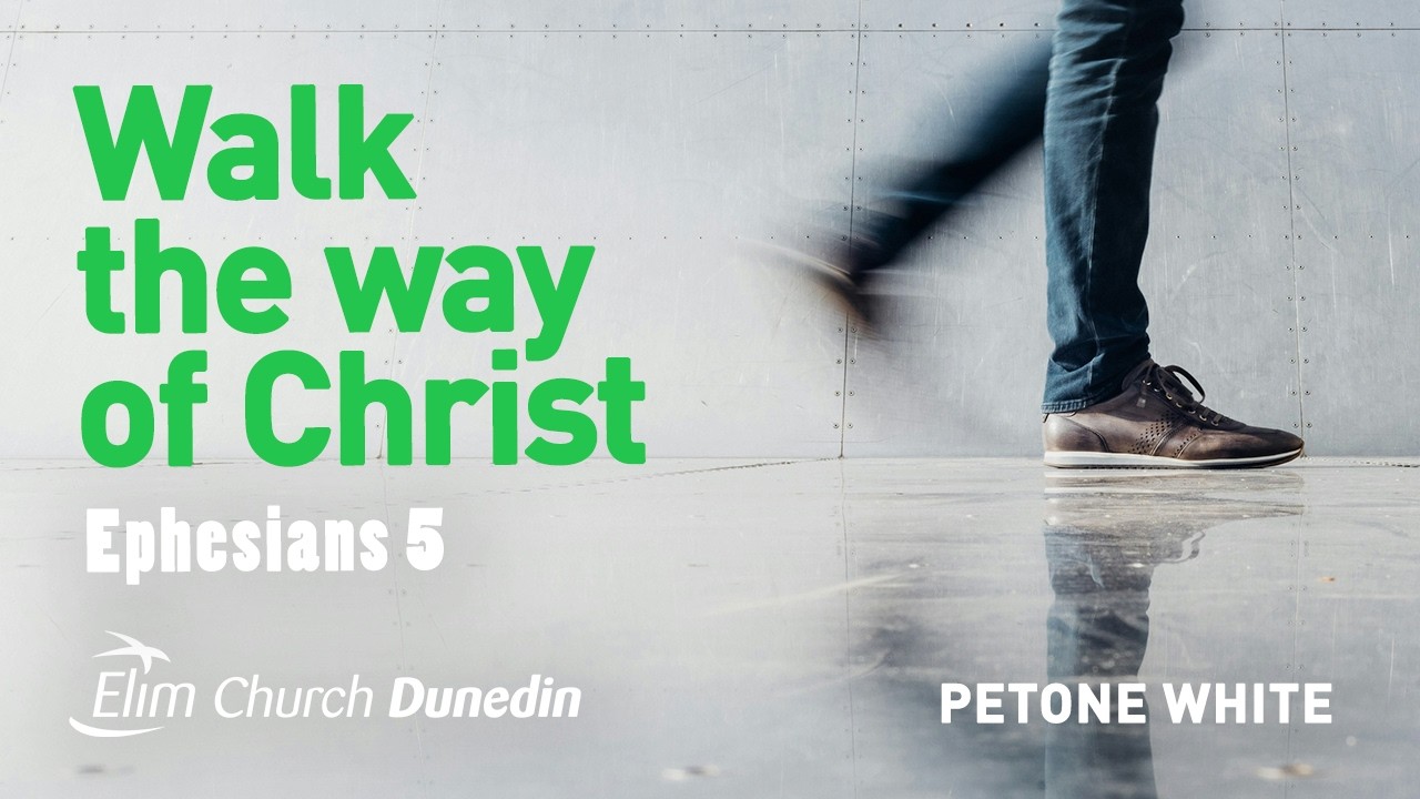 Walk the way of Christ : Ephesians 5 | Petone White | 26 April | Elim Dunedin