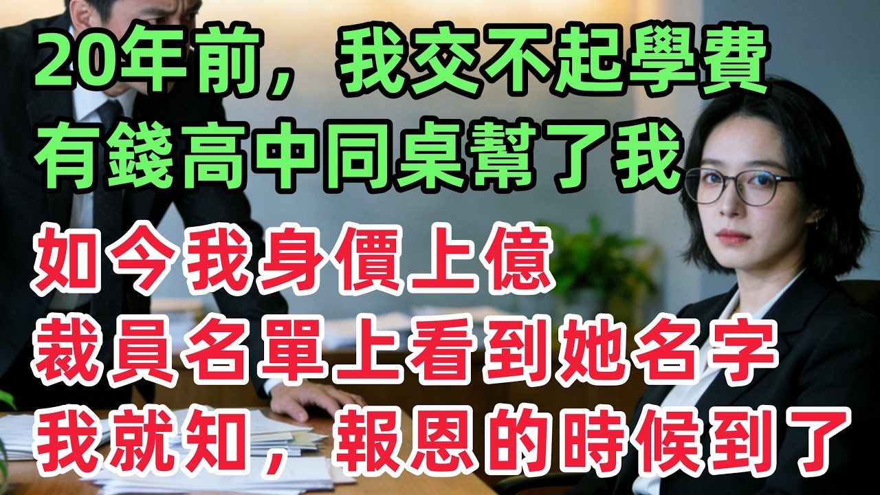 20年前，我交不起學費，有錢的女同桌幫了我，如今我身價上億，卻在裁員名單上看到了她名字，聽說她如今落魄，我就知報恩的時候到了？！「情感故事」