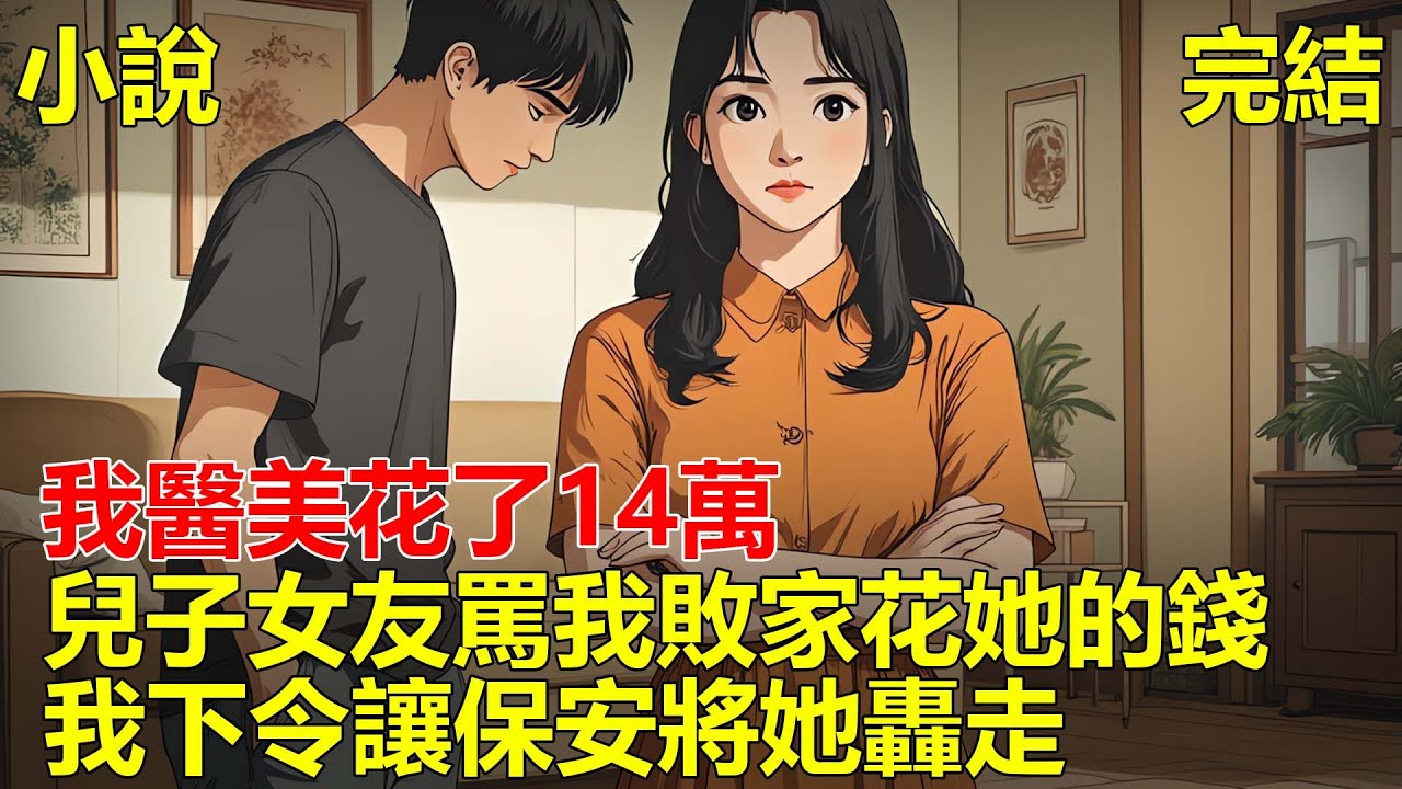 兒子帶女友回家，見我醫美花了14萬當場摔碗，說我敗家花她的錢，我冷笑：這媳婦不要也罷！