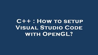 C++ : How to setup Visual Studio Code with OpenGL?