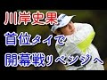 父・良兼も駆けつける!川岸史果が首位タイで開幕戦のリベンジへ【国内女子ゴルフ、アクサレディス】
