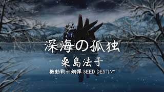 【深海の孤独】桑島法子 - 機動戰士鋼彈SEED DESTINY【中文字幕】