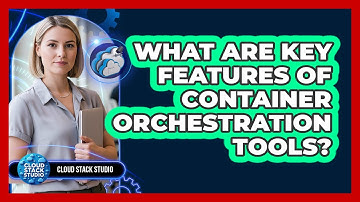 What Are Key Features Of Container Orchestration Tools?