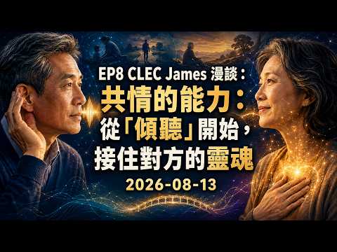 EP8 CLEC James 漫聊：共情的能力：從「傾聽」開始，接住對方的靈魂 2026-08-13