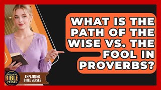 What Is The Path Of The Wise Vs. The Fool In Proverbs? - Explaining Bible Verses