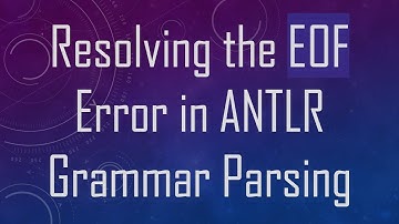 Resolving the EOF Error in ANTLR Grammar Parsing