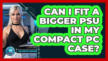 Can I Fit A Bigger PSU In My Compact PC Case? - Your Computer Companion