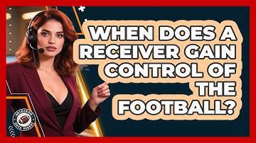 When Does A Receiver Gain Control Of The Football?