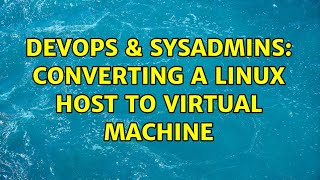 Famous DevOps & SysAdmins: Converting a Linux host to Virtual Machine (3 Solutions!!) Wealth