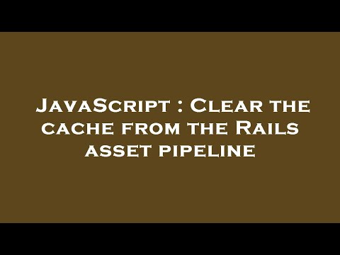 JavaScript : Clear the cache from the Rails asset pipeline