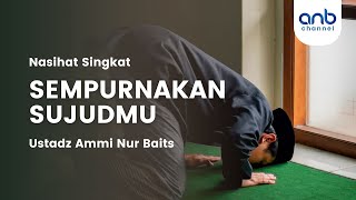 Nasehat Singkat - Sempurnakan Sujudmu | Ustadz Ammi Nur Baits