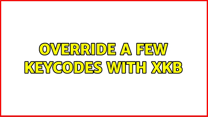 Override a few keycodes with XKB (2 Solutions!!)
