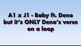 A1 x J1 - Baby ft. Deno but it’s ONLY Deno’s verse on a loop