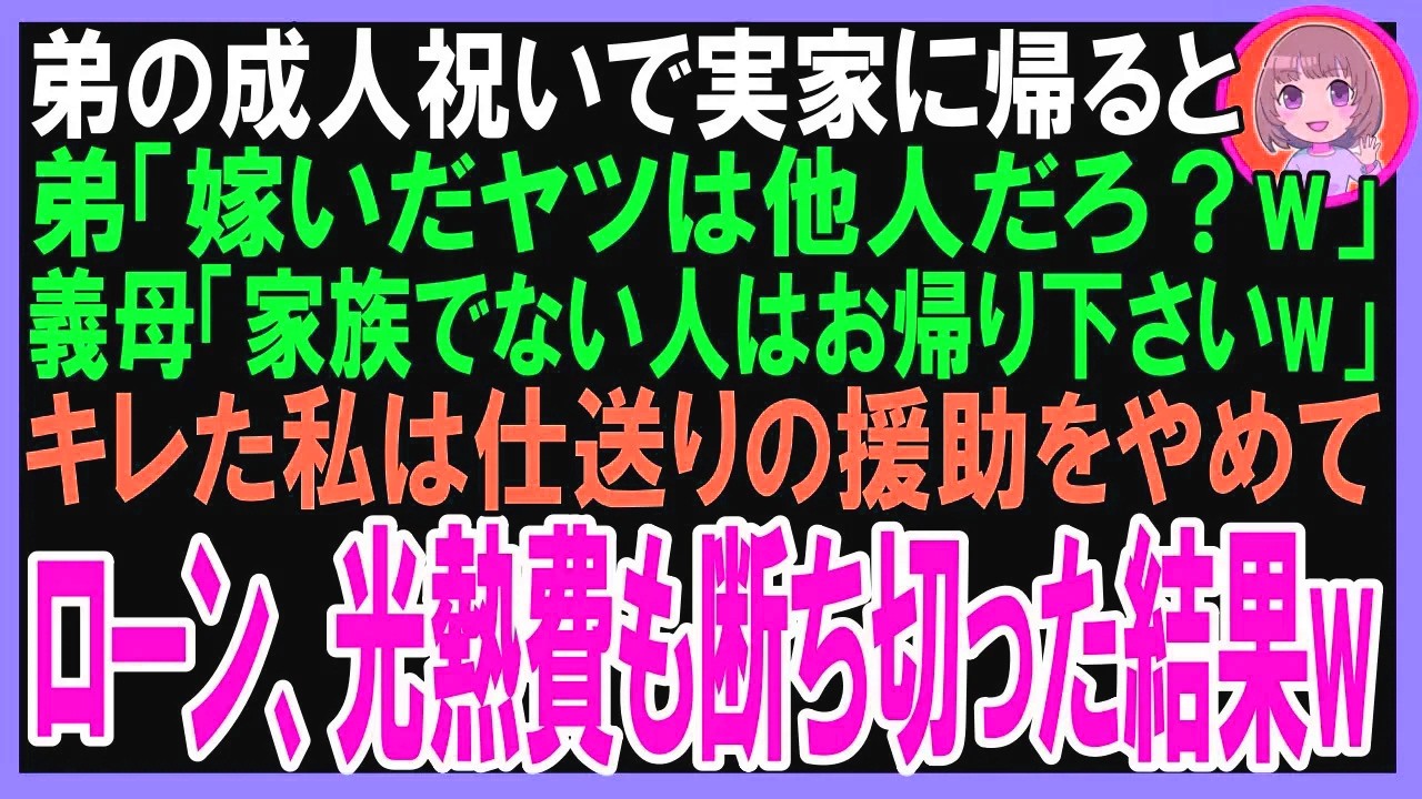 【スカッと】弟の成人祝いで実家に帰ると弟「嫁いだヤツは他人だろ？帰れw」母「家族でない人はお帰り下さいw」キレた私は月30万の援助やめてローン、光熱費も断ち切った結果w（朗読）