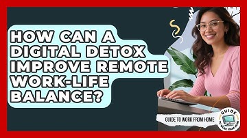 How Can A Digital Detox Improve Remote Work-life Balance? - Guide To Work From Home