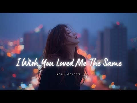 I Wish You Loved Me the Same – Heartbreaking Sad Love Song (Lyric Video) | Aerin Colette