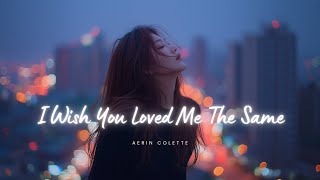 I Wish You Loved Me The Same  Heartbreaking Sad Love Song    Aerin Colette