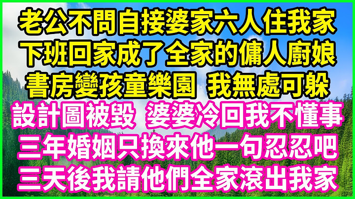 老公不問自接婆家六人住我家，下班回家成了全家的傭人廚娘，書房變孩童樂園，我無處可躲，設計圖被毀，婆婆冷回我不懂事，三年婚姻只換來他一句忍忍吧！三天後我請他們全家滾出我家！#情感故事 #花開富貴