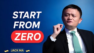 START FROM ZERO - Jack Ma's Ultimate Advice for Anyone with No Money | Jack ma motivation speech 