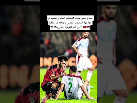حسام حسن مدرب المنتخب المصري يرغب في مواجهة المنتخب المغربي بالرباط قبل بداية كأس افريقيا بالمغرب