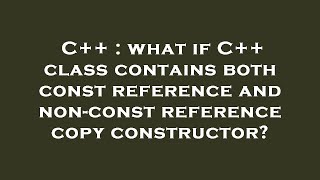 C++ : what if C++ class contains both const reference and non-const reference copy constructor