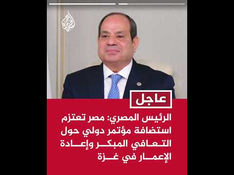 الرئيس المصري: مصر تعتزم استضافة مؤتمر دولي حول التعافي المبكر وإعادة الإعمار في غزة
