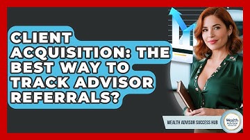 Client Acquisition: The Best Way To Track Advisor Referrals? - Wealth Advisor Success Hub