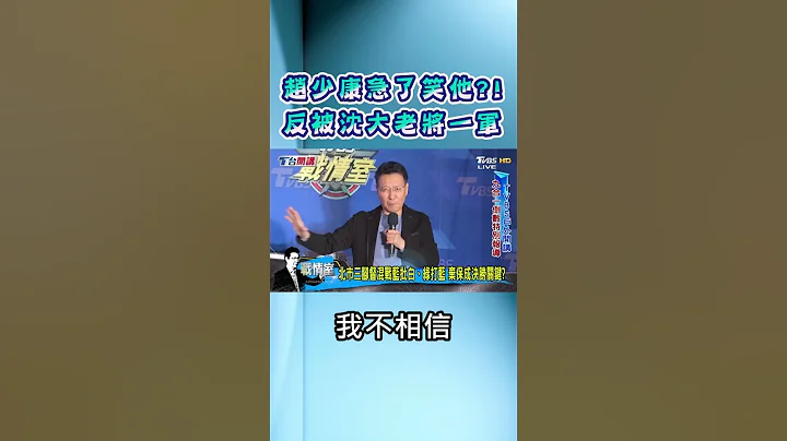 赵少康急了笑他?反被沈大老将一军! #shorts - 天天要闻