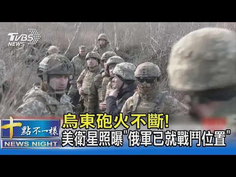 烏克蘭東部砲火不斷! 美國衛星照曝「俄軍已就戰鬥位置」｜十點不一樣20220221