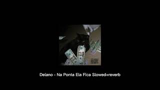 Delano - Na Ponta Ela Fica Slowed+Reverb