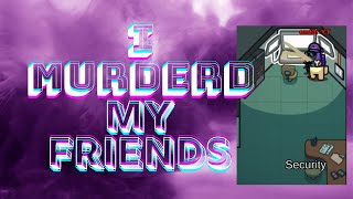 I Murdered My Friends | Among us