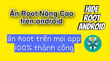 Hướng Dẫn Ẩn ROOT  Nâng Cao Trên ANDROID Mới nhất 2024 - Ẩn Root 100% thành công trên mọi app