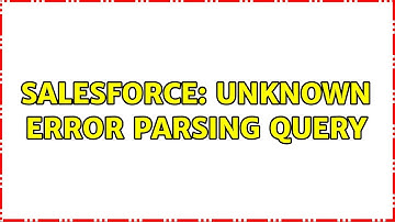 Salesforce: Unknown error parsing query (2 Solutions!!)