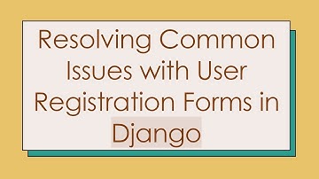 Resolving Common Issues with User Registration Forms in Django