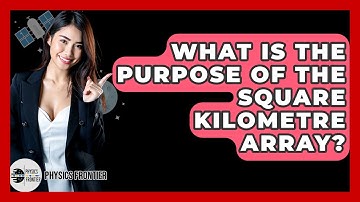 What Is The Purpose Of The Square Kilometre Array? - Physics Frontier