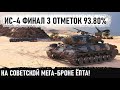 ИС-4 ● ФИНАЛ 3 ОТМЕТОК НА СОВЕТСКОЙ НЕ МЕГА БРОНЕ - 93.80% 🙂