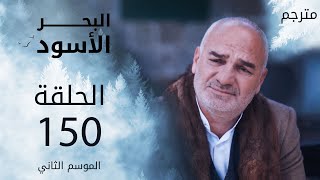 مسلسل البحر الأسود - الحلقة 150 | مترجم | الموسم الثاني