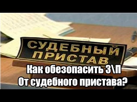 ✓ Как обезопасить З\П От судебного пристава?