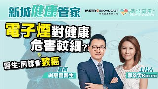【新城健康管家】電子煙對健康危害較細？醫生：有尼古丁 同樣會致癌 2023-05-19  鄭萃雯 謝耀昌 （臨床腫瘤科專科醫生）