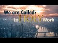 We Are Called: To Holy Work