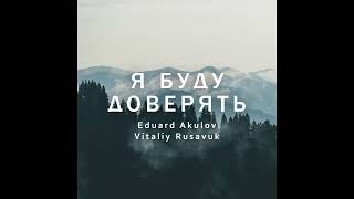 Я буду доверять - Eduard Akulov, Vitaliy Rusavuk