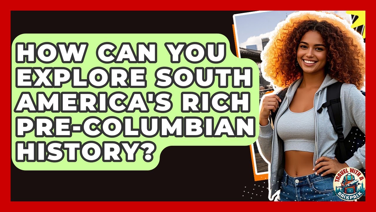 How Can You Explore South America's Rich pre-Columbian History? - Travel With A Backpack
