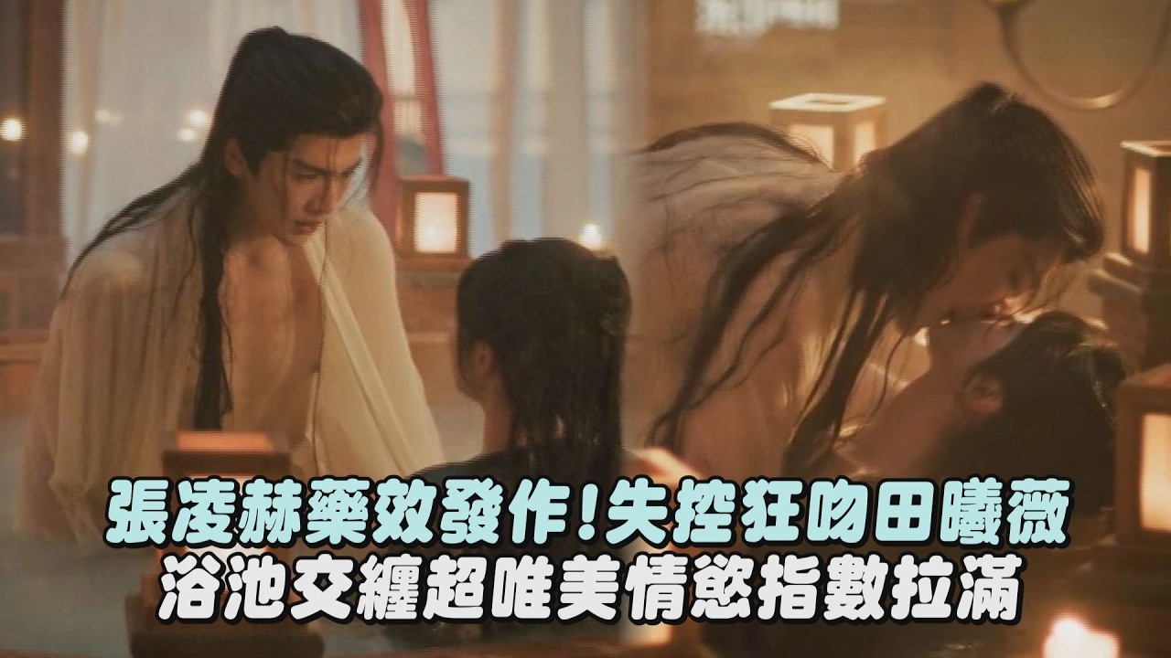 【逐玉】張凌赫藥效發作!失控狂吻田曦薇 浴池交纏超唯美情慾指數拉滿｜完全娛樂