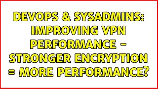 DevOps & SysAdmins: Improving VPN performance - stronger encryption = more performance?