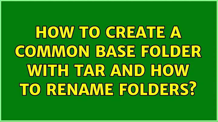 How to create a common base folder with tar and how to rename folders?