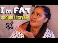 Traveling while FAT | Things you ACTUALLY Have to Worry About