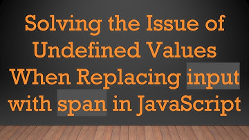 Solving the Issue of Undefined Values When Replacing input with span in JavaScript