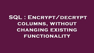 SQL : Encrypt/decrypt columns, without changing existing functionality